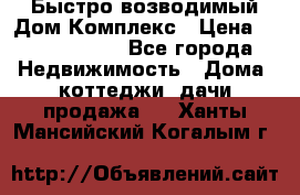 Быстро возводимый Дом Комплекс › Цена ­ 12 000 000 - Все города Недвижимость » Дома, коттеджи, дачи продажа   . Ханты-Мансийский,Когалым г.